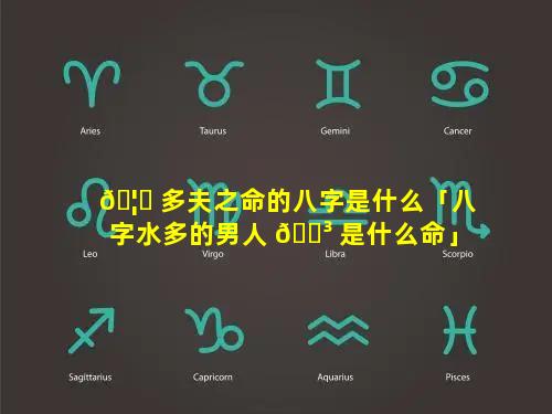 🦄 多夫之命的八字是什么「八字水多的男人 🌳 是什么命」